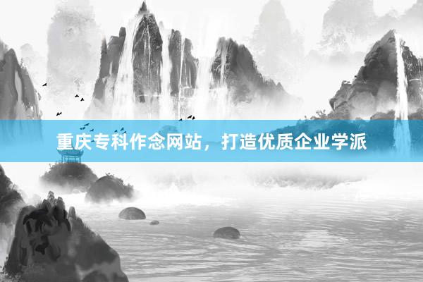 重庆专科作念网站，打造优质企业学派
